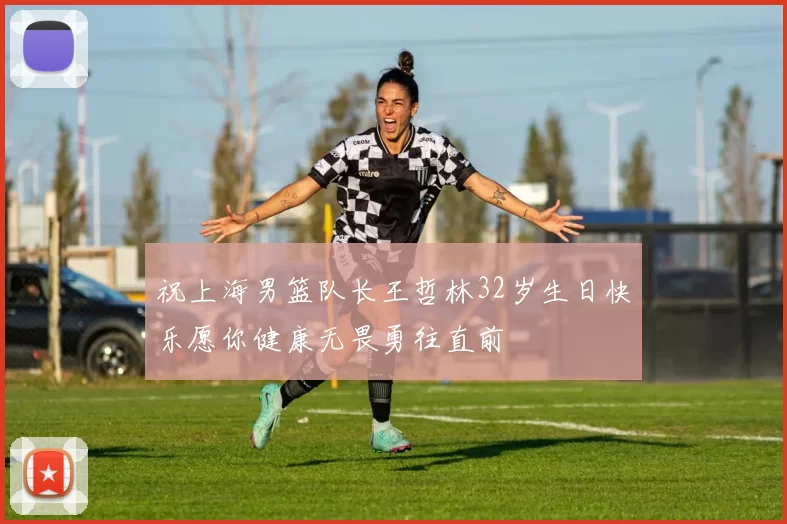 祝上海男篮队长王哲林32岁生日快乐愿你健康无畏勇往直前