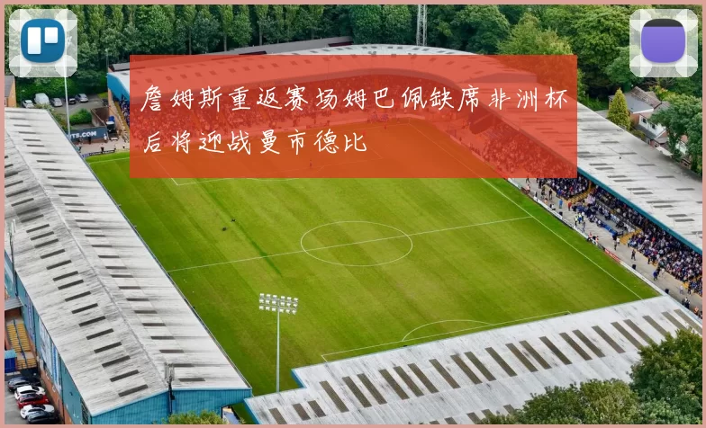 詹姆斯重返赛场姆巴佩缺席非洲杯后将迎战曼市德比