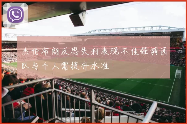 杰伦布朗反思失利表现不佳强调团队与个人需提升水准