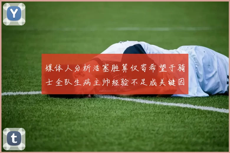 媒体人分析活塞胜算仅寄希望于骑士全队生病主帅经验不足成关键因素