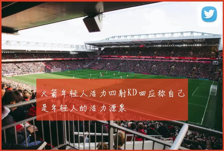 火箭年轻人活力四射KD回应称自己是年轻人的活力源泉