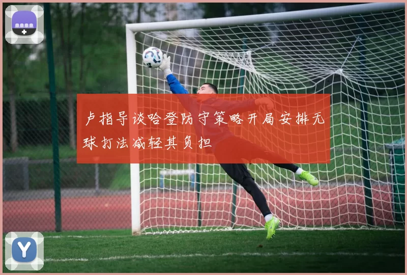 卢指导谈哈登防守策略开局安排无球打法减轻其负担